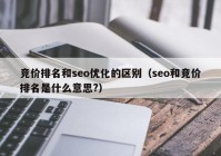 竞价排名和seo优化的区别（seo和竞价排名是什么意思?）